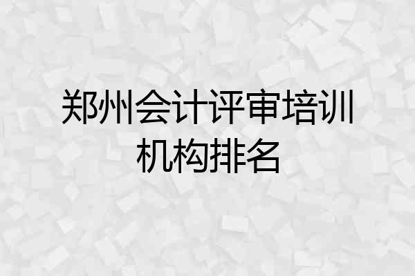 郑州会计评审培训机构排名