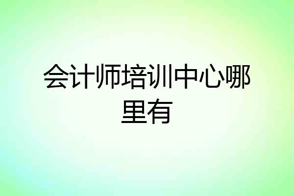 会计师培训中心哪里有