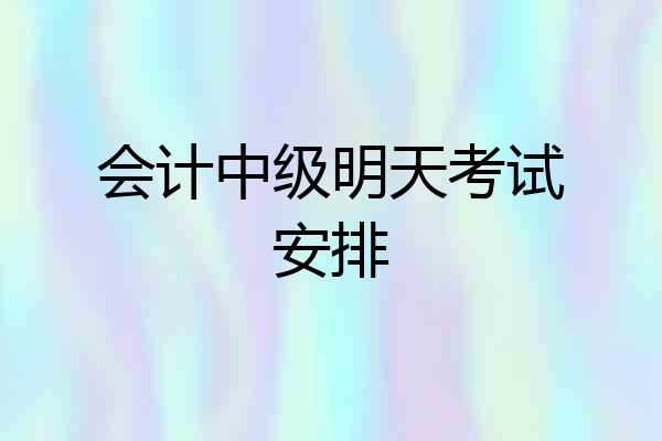会计中级明天考试安排