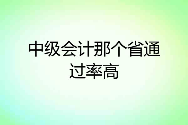 中级会计那个省通过率高