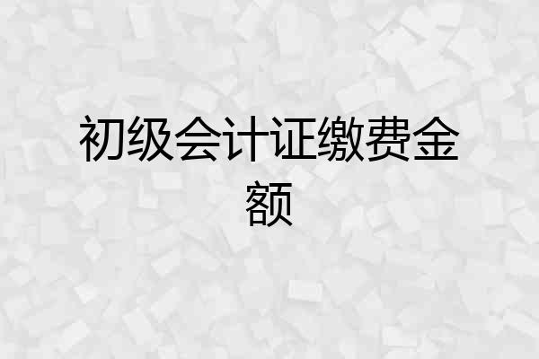 初级会计证缴费金额