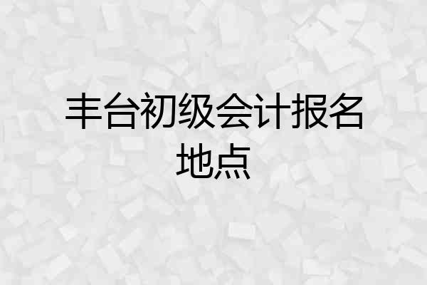 丰台初级会计报名地点