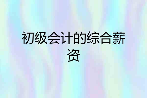 初级会计的综合薪资