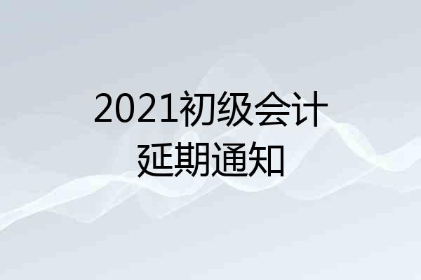 2021初级会计延期通知