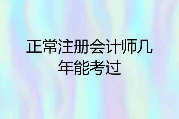 正常注册会计师几年能考过