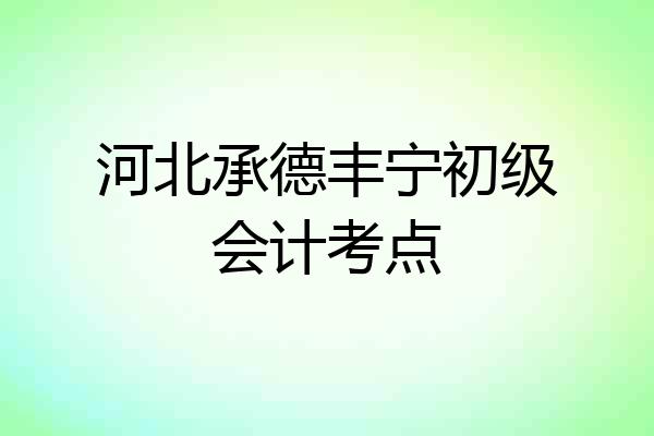 河北承德丰宁初级会计考点