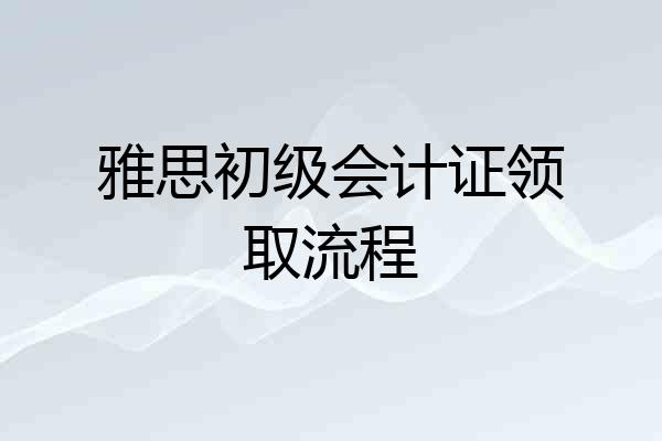 雅思初级会计证领取流程