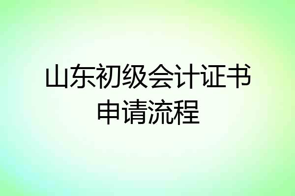 山东初级会计证书申请流程