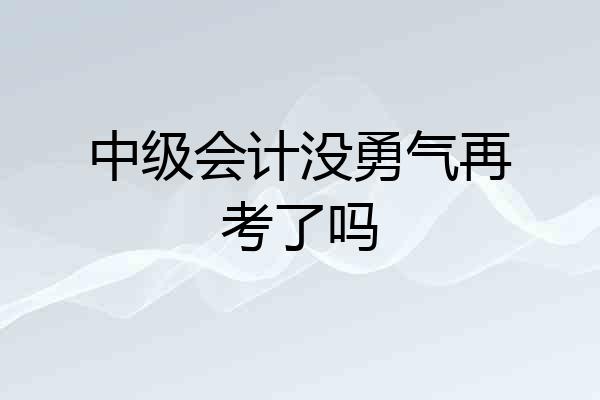 中级会计没勇气再考了吗