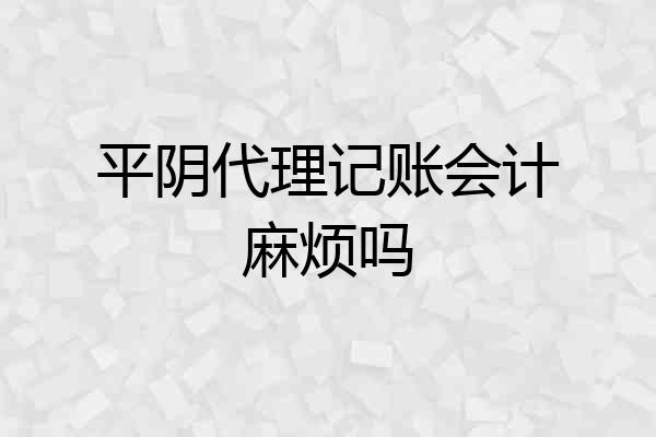 平阴代理记账会计麻烦吗