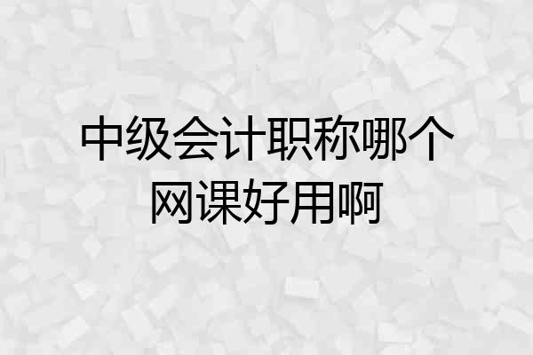 中级会计职称哪个网课好用啊