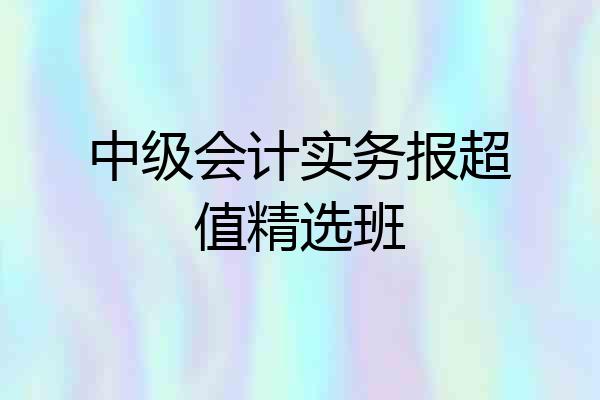中级会计实务报超值精选班