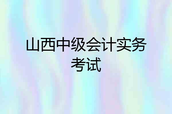 山西中级会计实务考试
