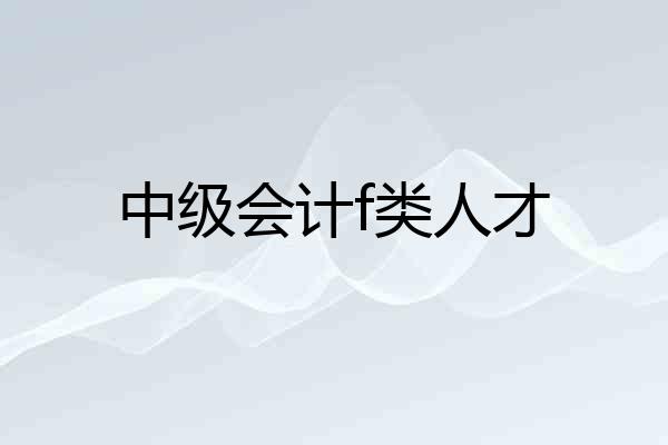 中级会计f类人才