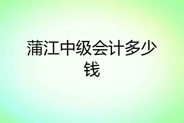 蒲江中级会计多少钱