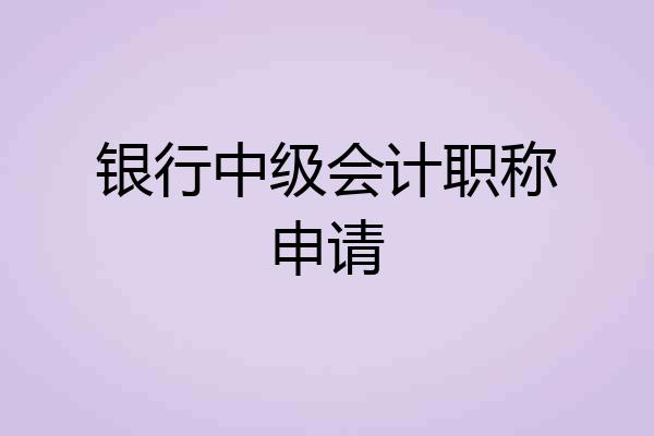 银行中级会计职称申请
