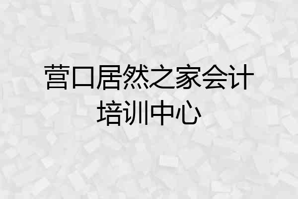 营口居然之家会计培训中心