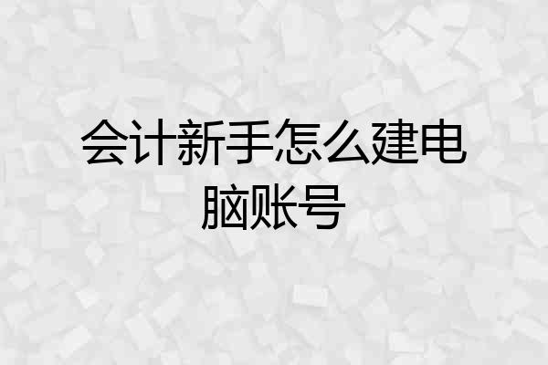 会计新手怎么建电脑账号