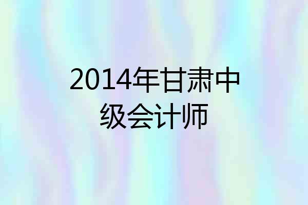 2014年甘肃中级会计师