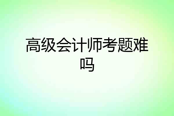 高级会计师考题难吗