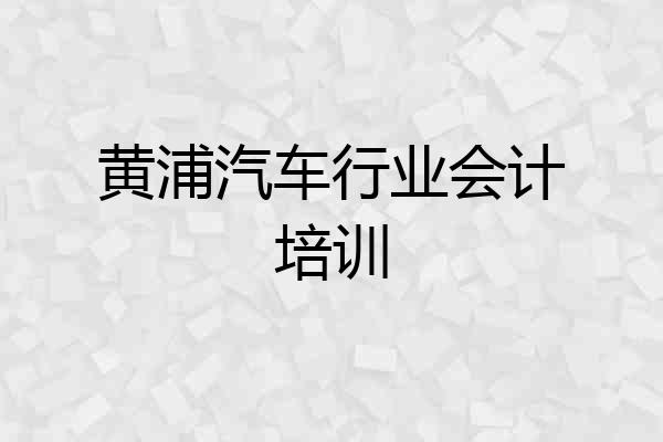 黄浦汽车行业会计培训