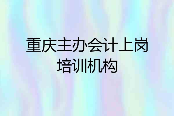 重庆主办会计上岗培训机构
