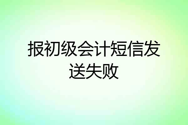 报初级会计短信发送失败