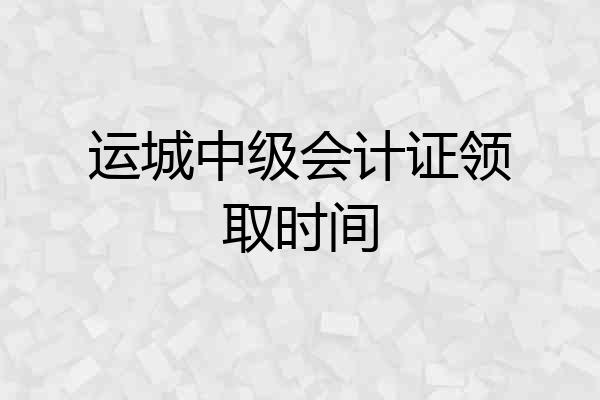 运城中级会计证领取时间