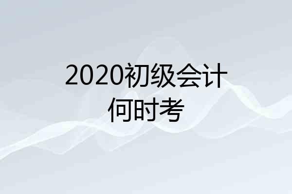 2020初级会计何时考