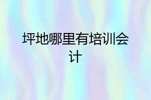 坪地哪里有培训会计