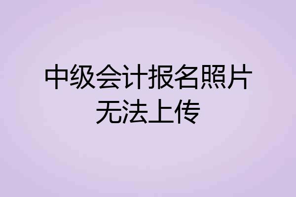 中级会计报名照片无法上传