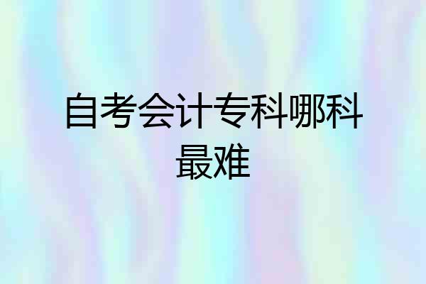 自考会计专科哪科最难