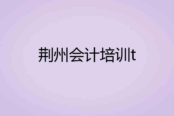 荆州会计培训t