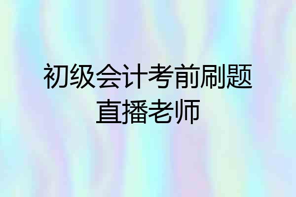 初级会计考前刷题直播老师