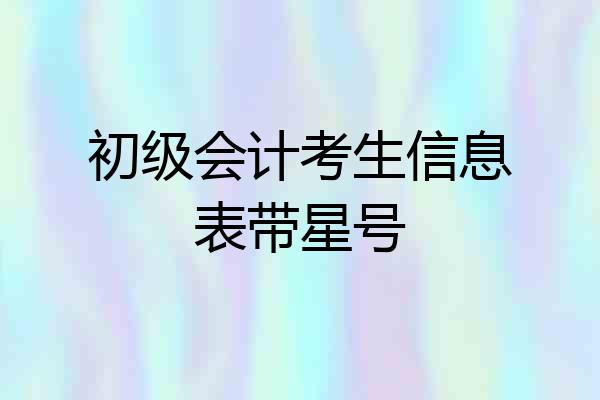 初级会计考生信息表带星号