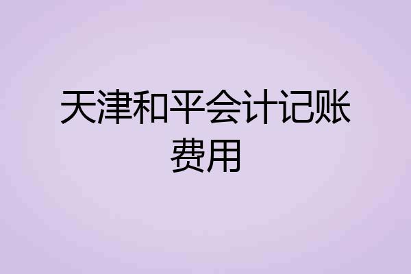 天津和平会计记账费用