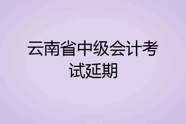 云南省中级会计考试延期