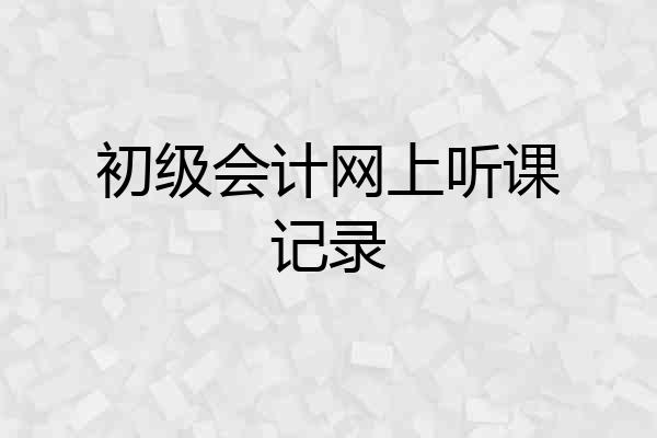 初级会计网上听课记录