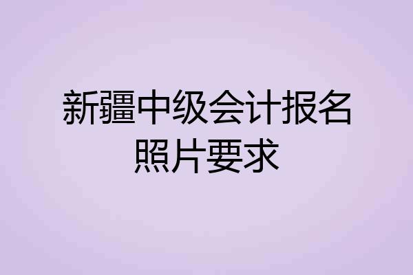 新疆中级会计报名照片要求