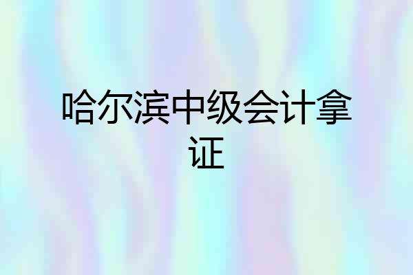 哈尔滨中级会计拿证