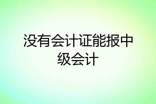 没有会计证能报中级会计