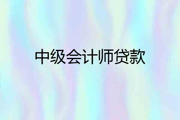 中级会计师贷款