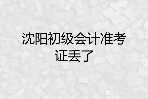 沈阳初级会计准考证丢了