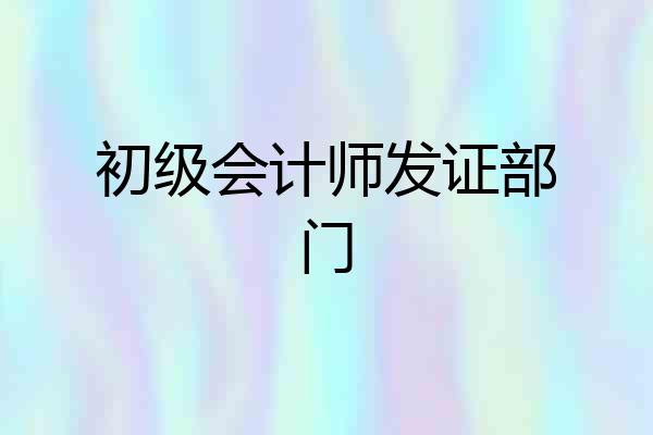 初级会计师发证部门