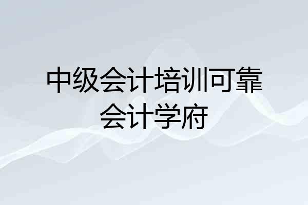 中级会计培训可靠会计学府