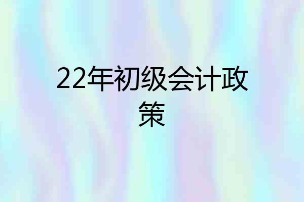 22年初级会计政策
