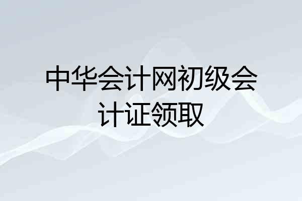中华会计网初级会计证领取