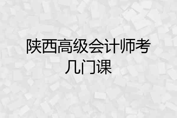 陕西高级会计师考几门课