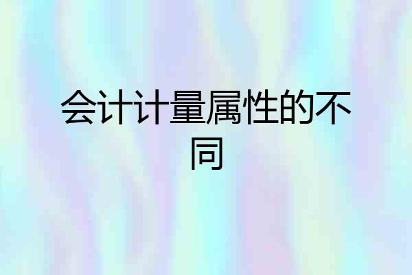 会计计量属性的不同