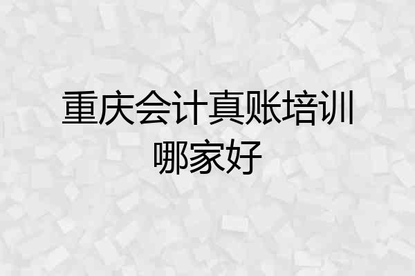 重庆会计真账培训哪家好